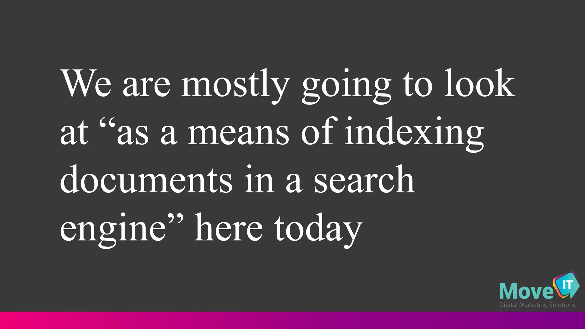 We are mostly going to look
at “as a means of indexing
documents in a search
engine” here today
 