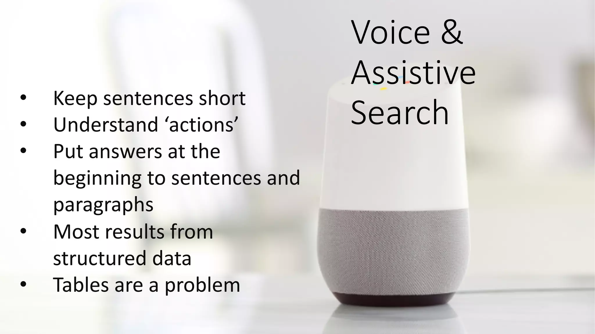 Voice&&&
Assistive&
Search
• Keep$sentences$short
• Understand$‘actions’
• Put$answers$at$the$
beginning$to$sentences$and$
paragraphs
• Most$results$from$
structured$data
• Tables$are$a$problem
 