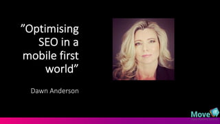 ”Optimising
SEO,in,a,
mobile,first,
world”,
Dawn,Anderson
@DawnieAndo from
@MoveItMarketing
 