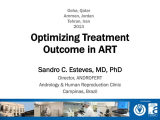 Doha, Qatar
Amman, Jordan
Tehran, Iran
2013

Optimizing Treatment
Outcome in ART
Sandro C. Esteves, MD, PhD
Director, ANDROFERT
Andrology & Human Reproduction Clinic
Campinas, Brazil

 