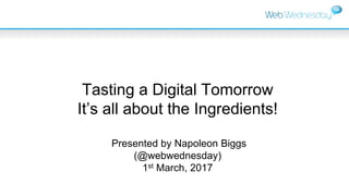 Tasting a Digital Tomorrow
It’s all about the Ingredients!
Presented by Napoleon Biggs
(@webwednesday)
1st March, 2017
 