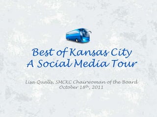 Best of Kansas City
A Social Media Tour
Lisa Qualls, SMCKC Chairwoman of the Board
              October 18th, 2011
 