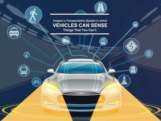 Imagine a Transportation System in which
VEHICLES CAN SENSE
Things That You Can’t.
 