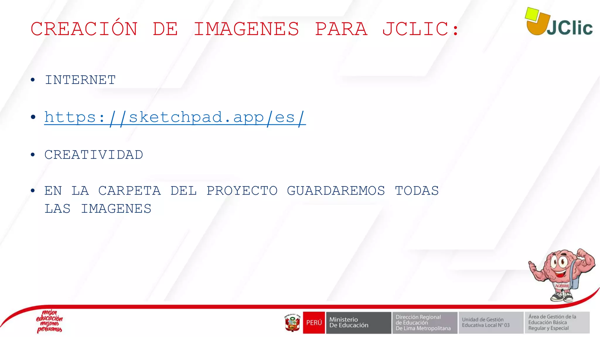 CREACIÓN DE IMAGENES PARA JCLIC:
• INTERNET
• https://sketchpad.app/es/
• CREATIVIDAD
• EN LA CARPETA DEL PROYECTO GUARDAREMOS TODAS
LAS IMAGENES
 