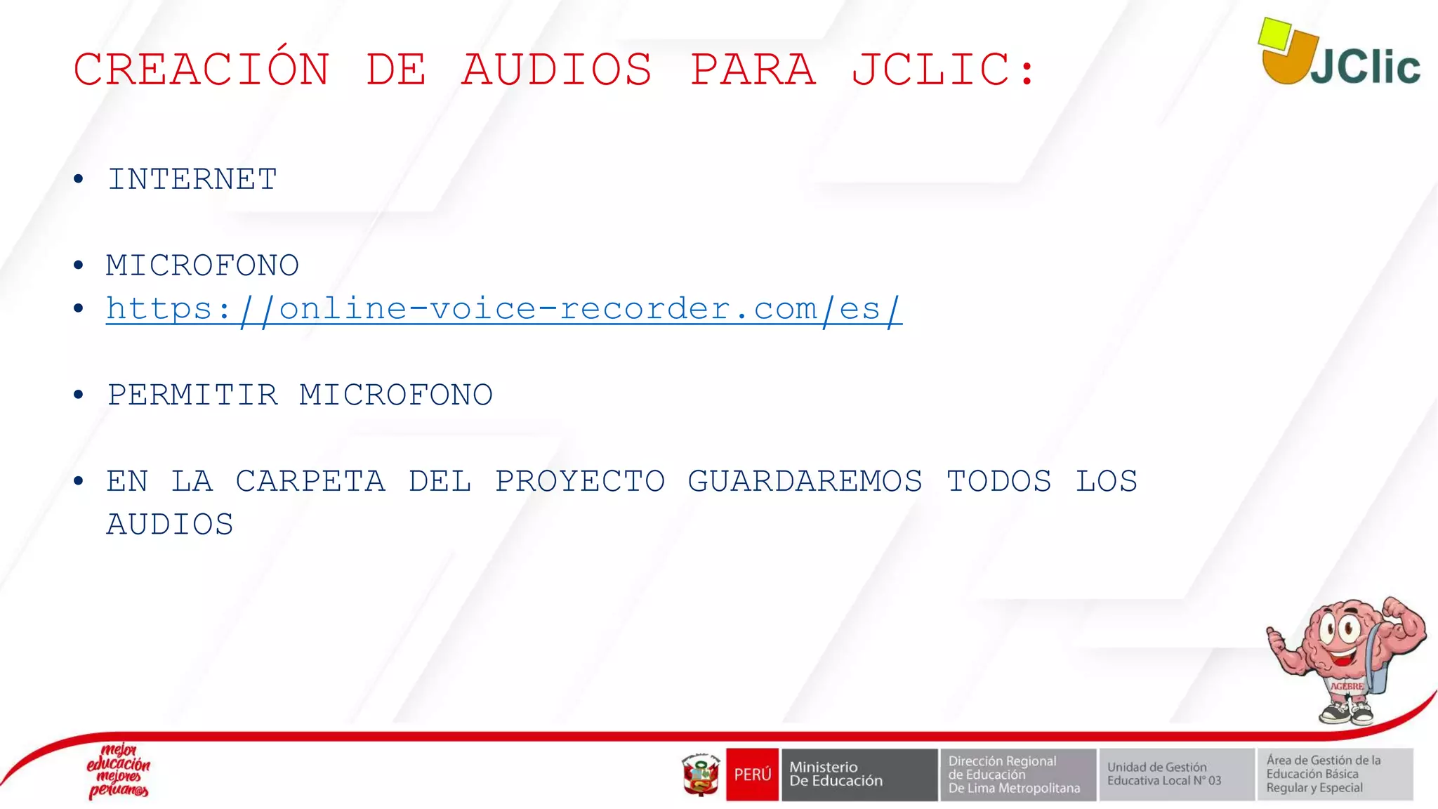 CREACIÓN DE AUDIOS PARA JCLIC:
• INTERNET
• MICROFONO
• https://online-voice-recorder.com/es/
• PERMITIR MICROFONO
• EN LA CARPETA DEL PROYECTO GUARDAREMOS TODOS LOS
AUDIOS
 