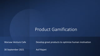 Product Gamification
Develop great products to optimize human motivation
Asif Rajani
Warsaw Venture Cafe
30 September 2021
 