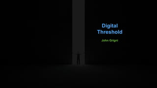 Digital
Threshold
John Grigni
 