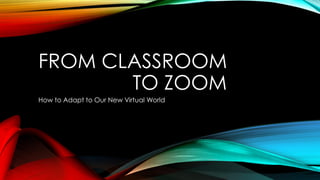FROM CLASSROOM
TO ZOOM
How to Adapt to Our New Virtual World
 