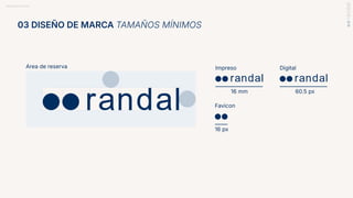 BRANDBOOK RANDAL
Area de reserva Impreso Digital
16 mm 60.5 px
Favicon
16 px
03 DISEÑO DE MARCA TAMAÑOS MÍNIMOS
 