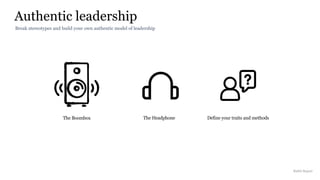 Authentic leadership
Rakhi Rajani
Break stereotypes and build your own authentic model of leadership
The Headphone
Artifacts
EnvironmentPeople
The Boombox
Structures Profit + LossThinking
Define your traits and methods
 