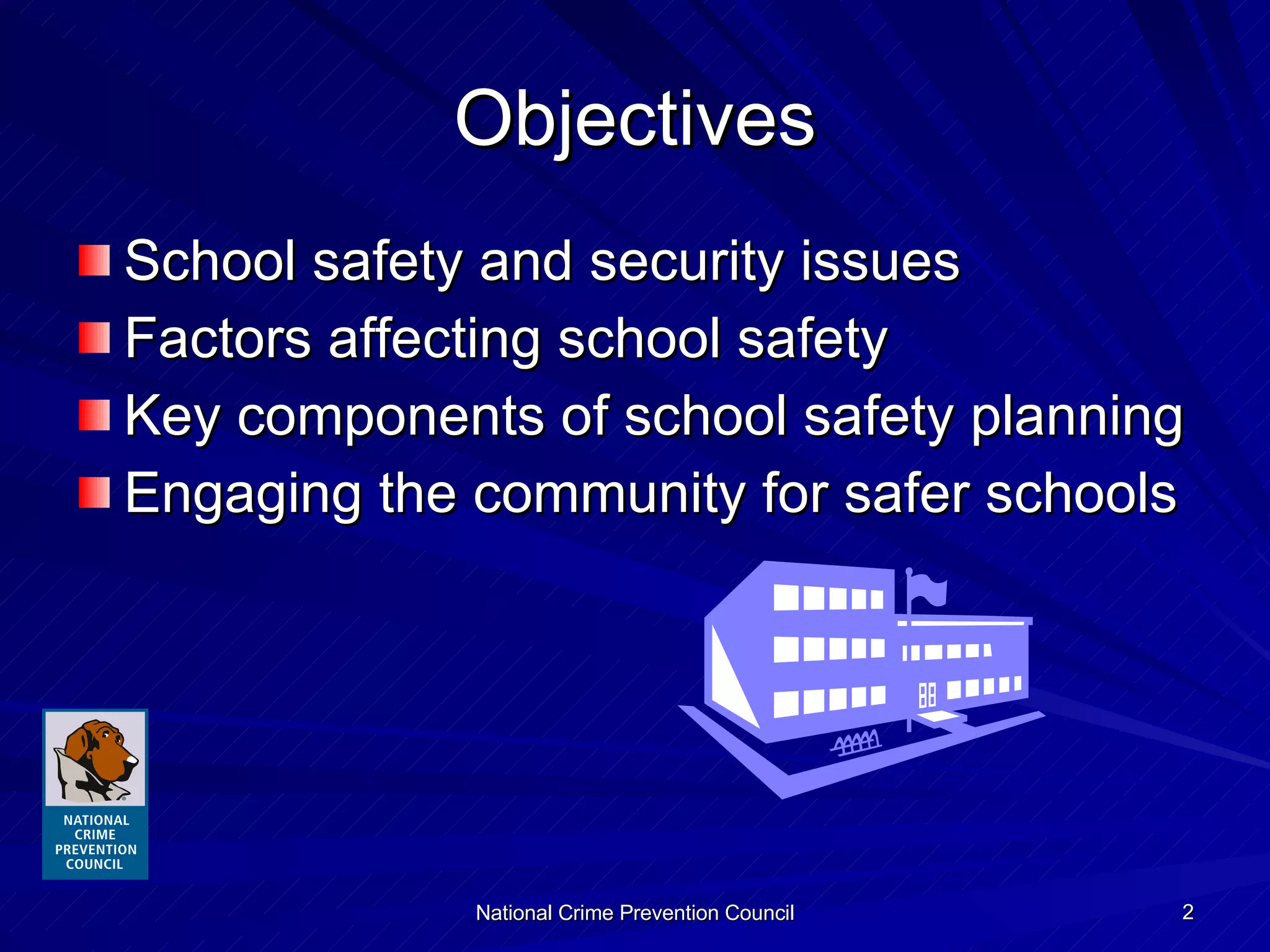 Objectives School safety and security issues Factors affecting school safety Key components of school safety planning Engaging the community for safer schools 