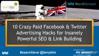 10 Crazy Paid Facebook & Twitter
Advertising Hacks for Insanely
Powerful SEO & Link Building
Brought to you by:
www.wordstream.com/learn
#searchlove @larrykim
 