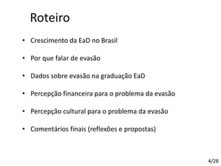 • Crescimento da EaD no Brasil
• Por que falar de evasão
• Dados sobre evasão na graduação EaD
• Percepção financeira para o problema da evasão
• Percepção cultural para o problema da evasão
• Comentários finais (reflexões e propostas)
Roteiro
4/28
 