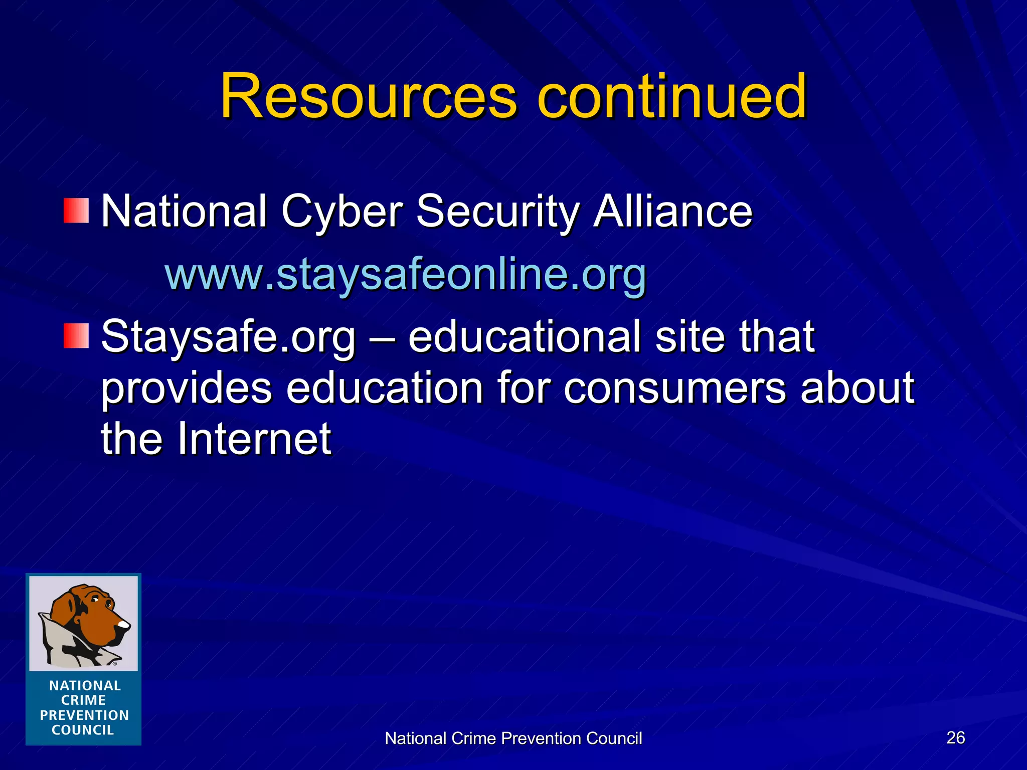 Resources continued National Cyber Security Alliance www.staysafeonline.org Staysafe.org – educational site that provides education for consumers about the Internet 