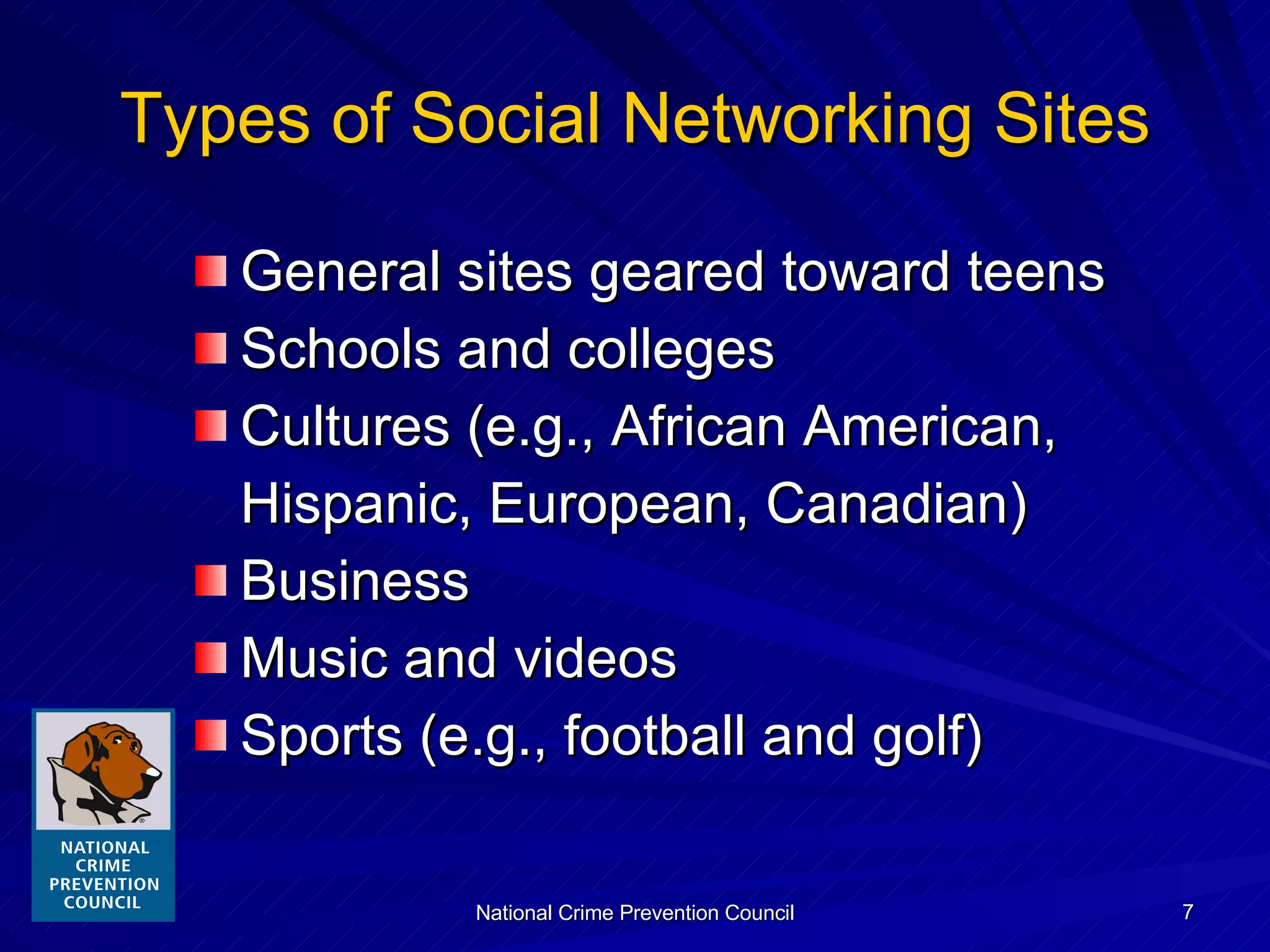 Types of Social Networking Sites General sites geared toward teens Schools and colleges Cultures (e.g., African American,  Hispanic, European, Canadian) Business Music and videos Sports (e.g., football and golf) 