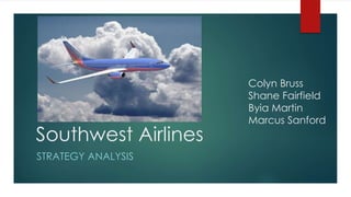 Southwest Airlines
STRATEGY ANALYSIS
Colyn Bruss
Shane Fairfield
Byia Martin
Marcus Sanford
 