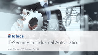 IT-Security in Industrial Automation
Josef Waclaw, CEO Infotecs GmbH
 