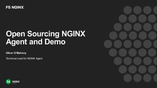 Open Sourcing NGINX
Agent and Demo
Oliver O’Mahony
Technical Lead for NGINX Agent
 