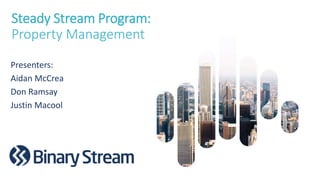Steady Stream Program:
Property Management
Presenters:
Aidan McCrea
Don Ramsay
Justin Macool
 