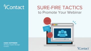 SURE-FIRE TACTICS
to Promote Your Webinar
HANK HOFFMEIER
Strategic Insights Manager
iContact
 