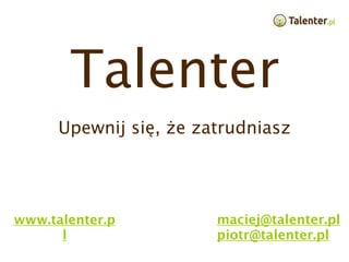 Talenter
      Upewnij się, że zatrudniasz




www.talenter.p          maciej@talenter.pl
      l                 piotr@talenter.pl
 
