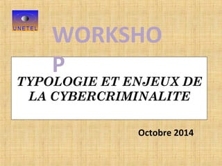 TYPOLOGIE ET ENJEUX DE
LA CYBERCRIMINALITE
Octobre 2014
WORKSHO
P
 
