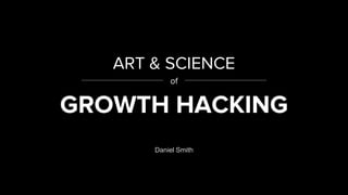 ART & SCIENCE
of
GROWTH HACKING
Daniel Smith
 