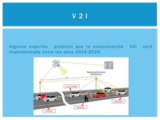 Algunos expertos predicen que la comunicación V2I será
implementada entre los años 2015-2020.
V 2 I
 