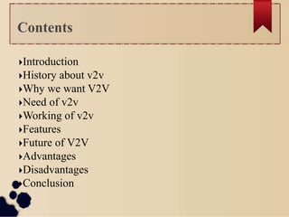 Introduction
History about v2v
Why we want V2V
Need of v2v
Working of v2v
Features
Future of V2V
Advantages
Disadvantages
Conclusion
Contents
 