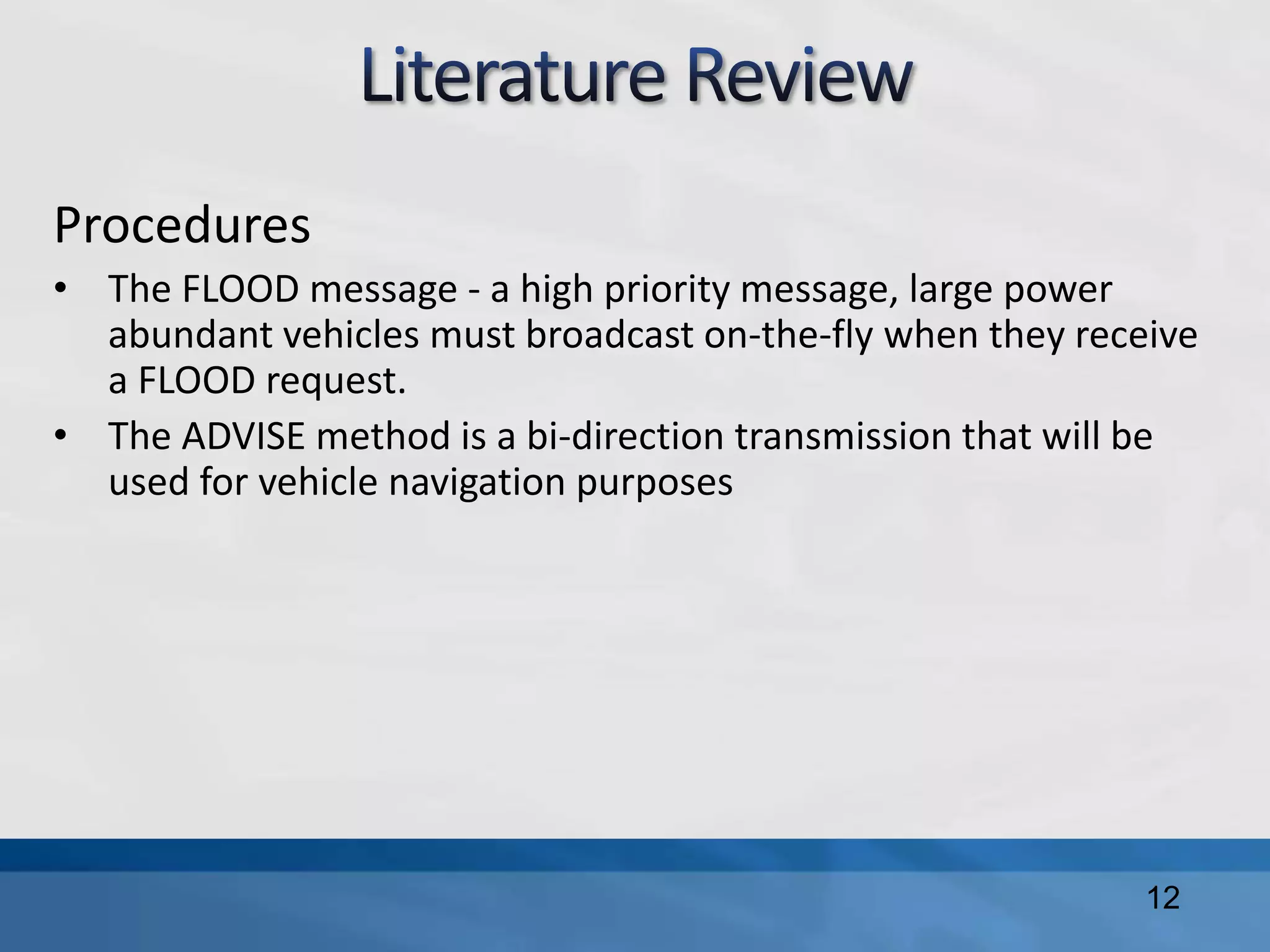 Procedures
• The FLOOD message - a high priority message, large power
abundant vehicles must broadcast on-the-fly when they receive
a FLOOD request.
• The ADVISE method is a bi-direction transmission that will be
used for vehicle navigation purposes
12
 