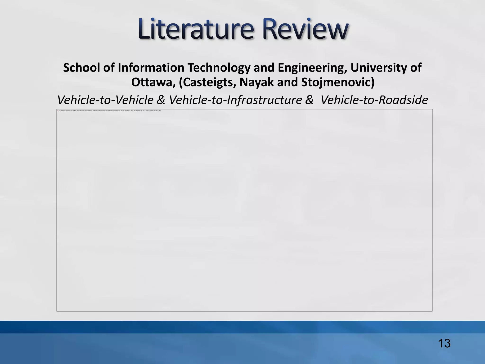 School of Information Technology and Engineering, University of
Ottawa, (Casteigts, Nayak and Stojmenovic)
Vehicle-to-Vehicle & Vehicle-to-Infrastructure & Vehicle-to-Roadside
13
 