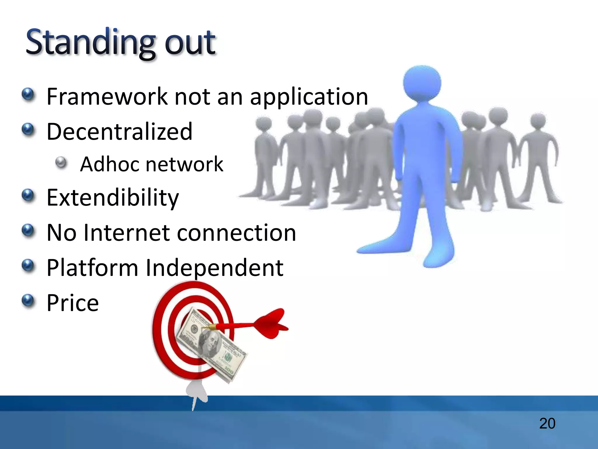 Framework not an application
Decentralized
Adhoc network
Extendibility
No Internet connection
Platform Independent
Price
20
 