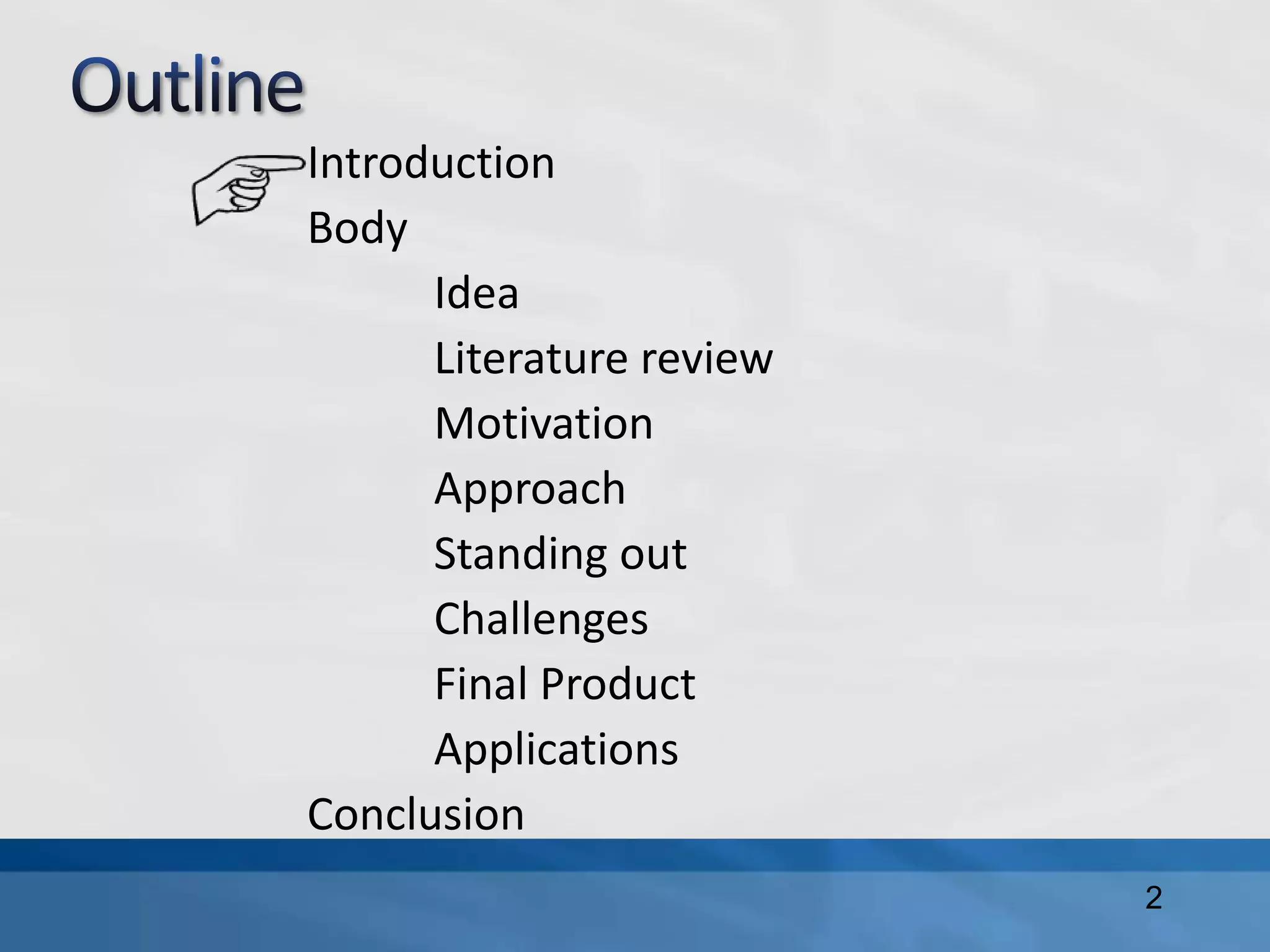 Introduction
Body
Idea
Literature review
Motivation
Approach
Standing out
Challenges
Final Product
Applications
Conclusion
2
 