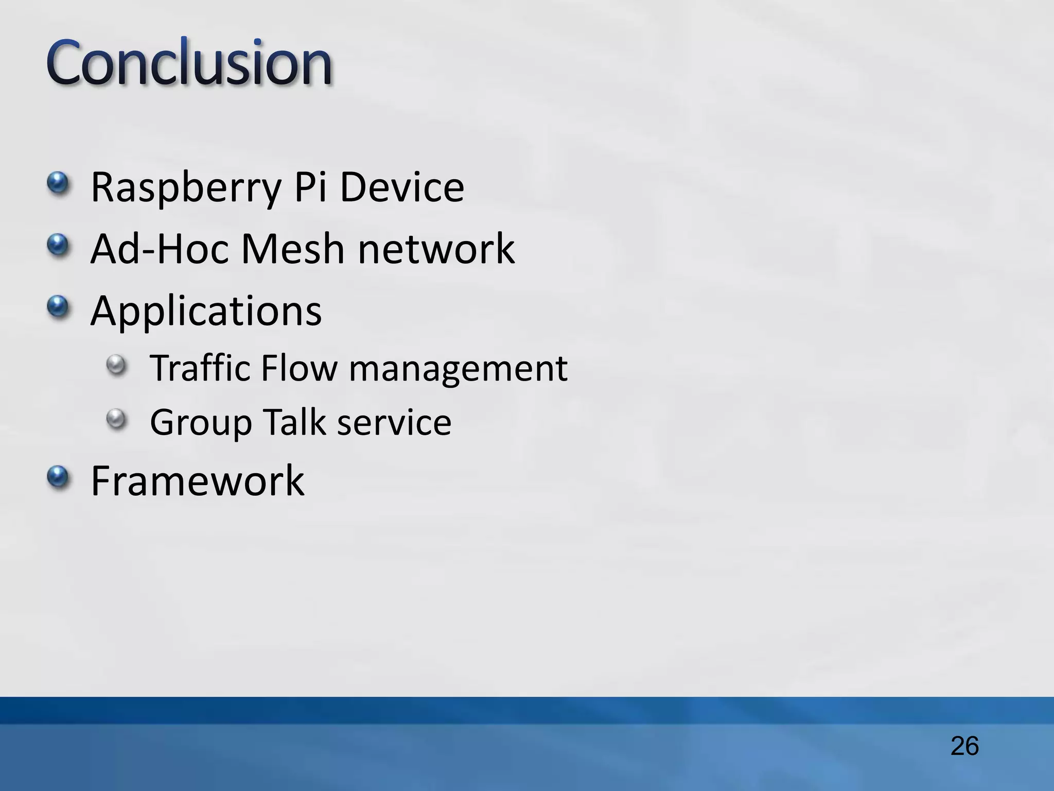 Raspberry Pi Device
Ad-Hoc Mesh network
Applications
Traffic Flow management
Group Talk service
Framework
26
 