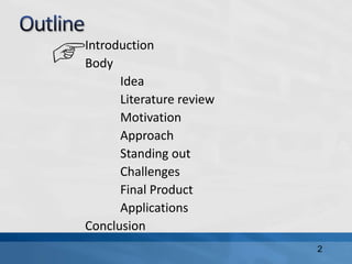 Introduction
Body
Idea
Literature review
Motivation
Approach
Standing out
Challenges
Final Product
Applications
Conclusion
2
 