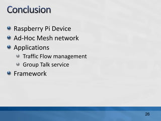 Raspberry Pi Device
Ad-Hoc Mesh network
Applications
Traffic Flow management
Group Talk service
Framework
26
 