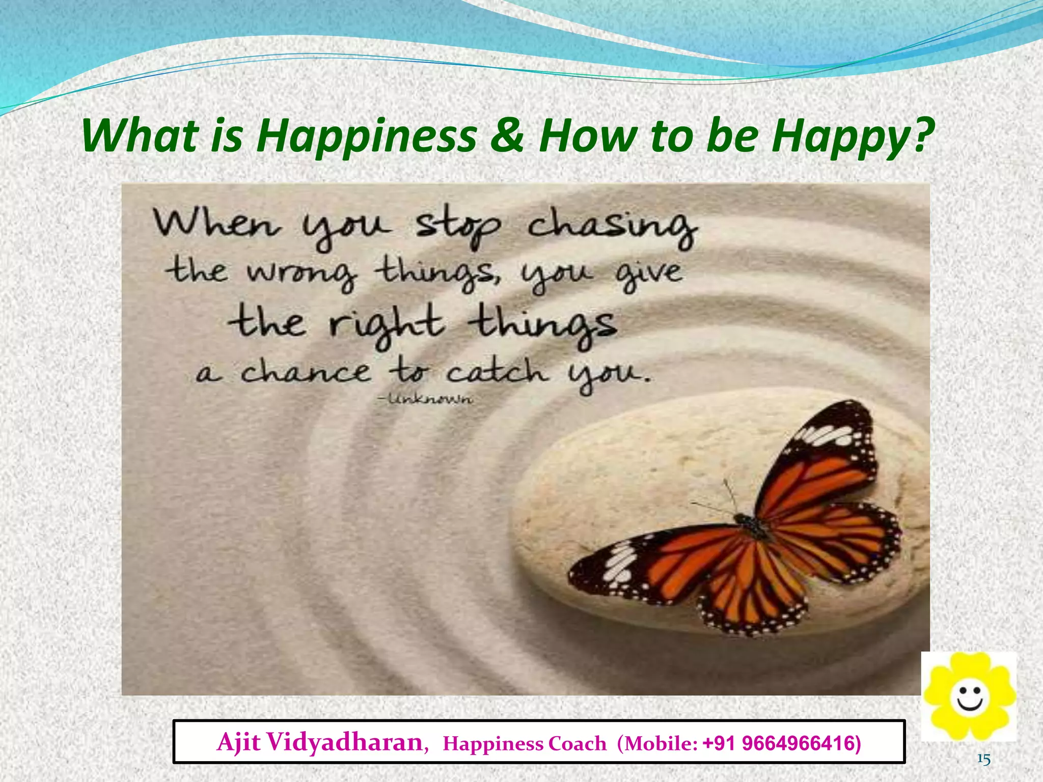 What is Happiness & How to be Happy?
Ajit Vidyadharan, Happiness Coach (Mobile: +91 9664966416)
15
 