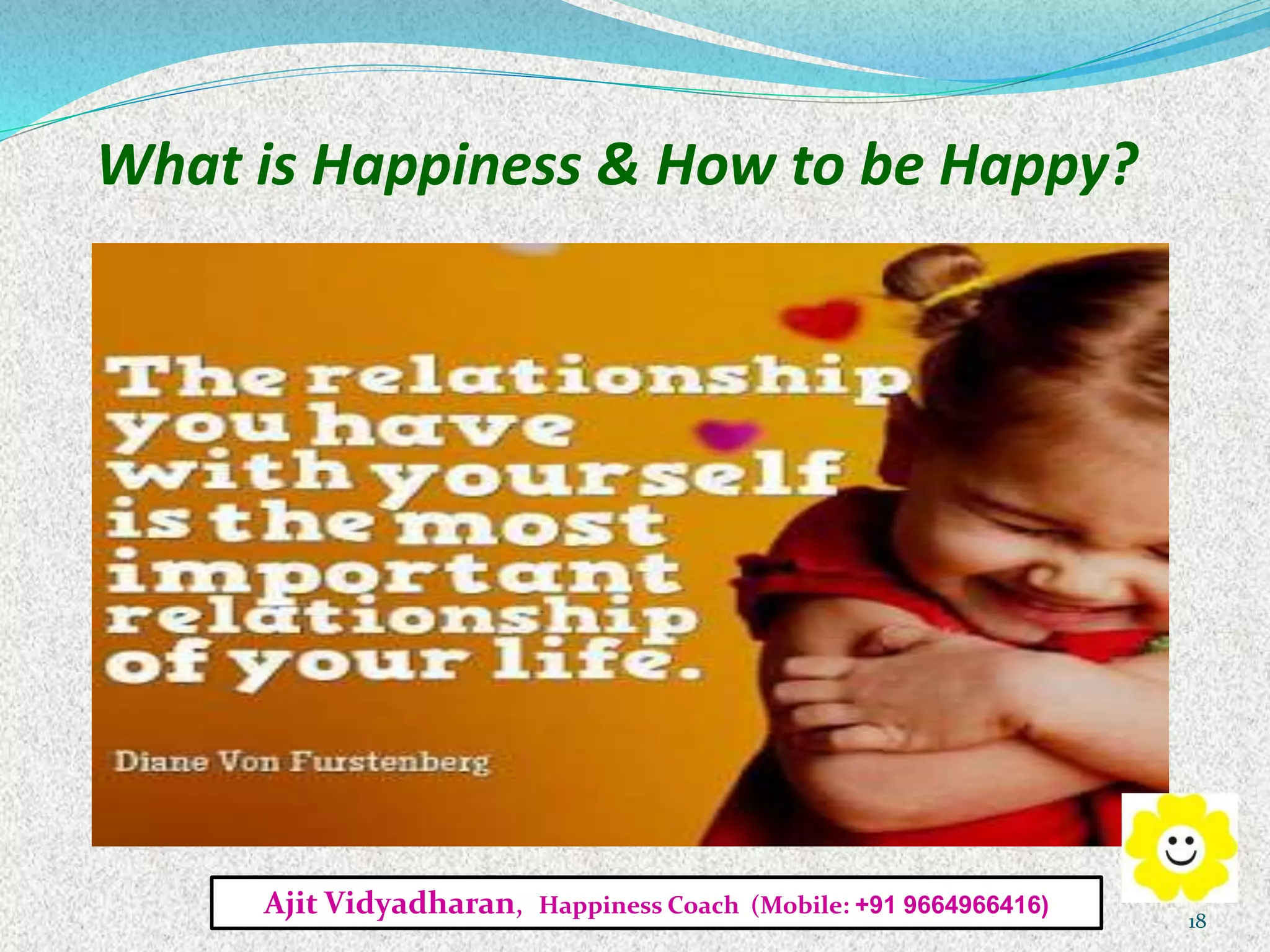 What is Happiness & How to be Happy?
Ajit Vidyadharan, Happiness Coach (Mobile: +91 9664966416)
18
 