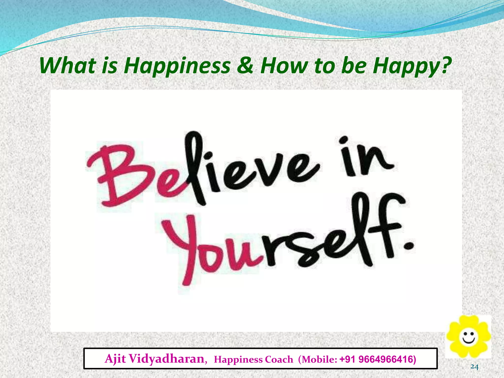 What is Happiness & How to be Happy?
Ajit Vidyadharan, Happiness Coach (Mobile: +91 9664966416)
24
 