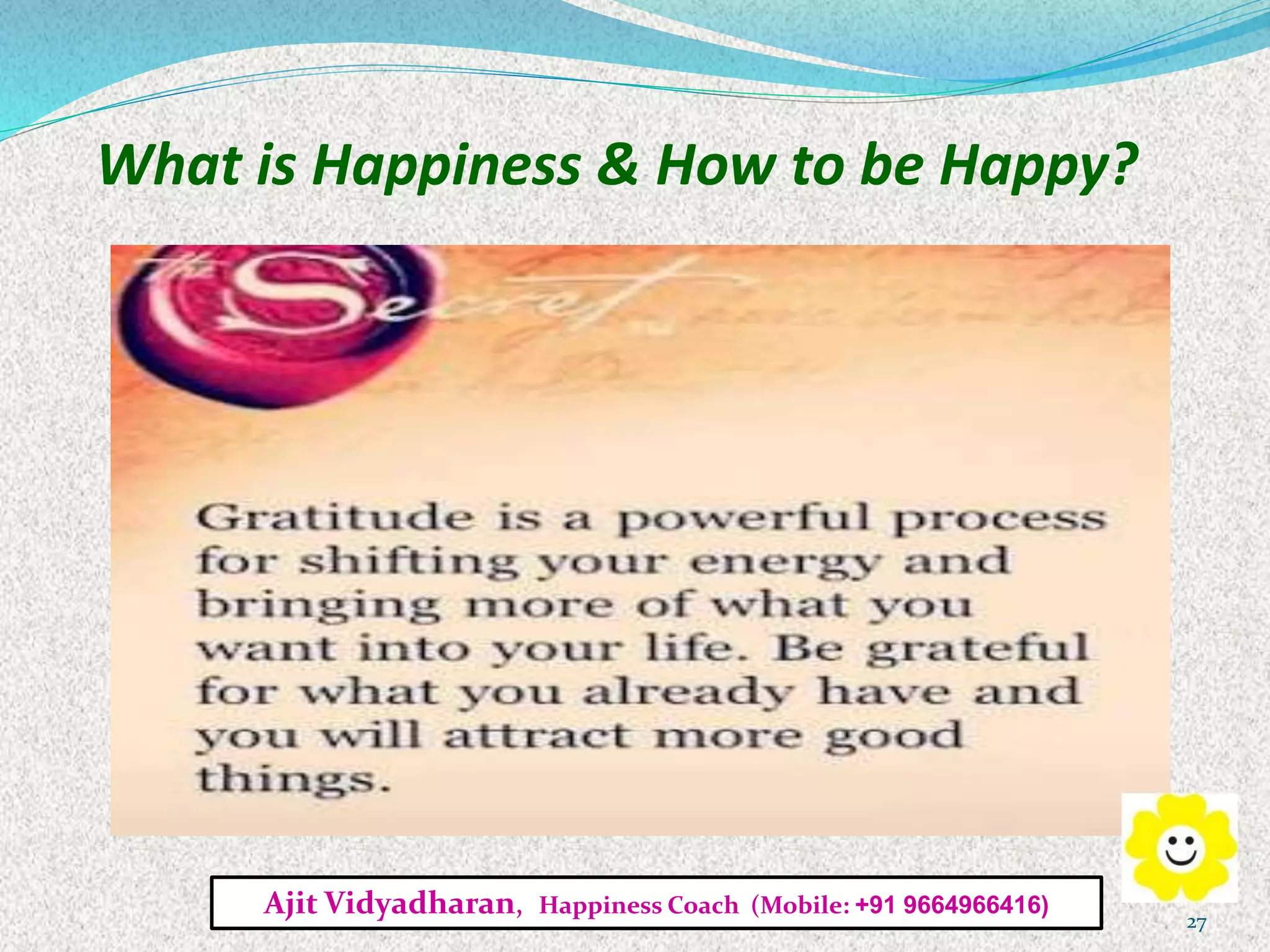 What is Happiness & How to be Happy?
Ajit Vidyadharan, Happiness Coach (Mobile: +91 9664966416)
27
 