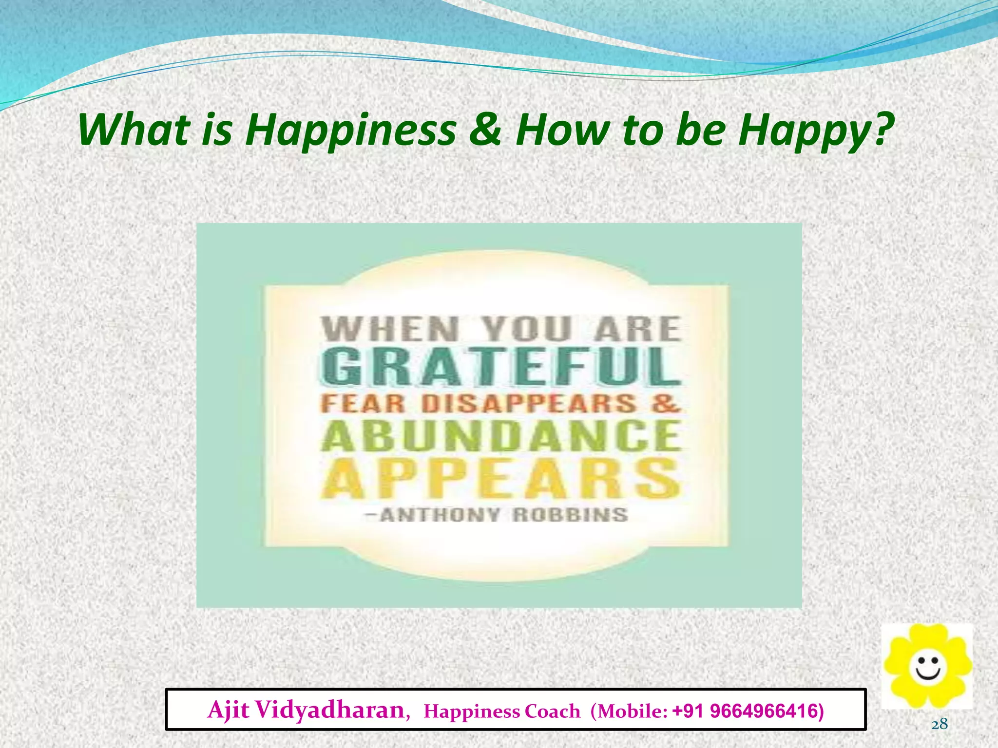 What is Happiness & How to be Happy?
Ajit Vidyadharan, Happiness Coach (Mobile: +91 9664966416)
28
 