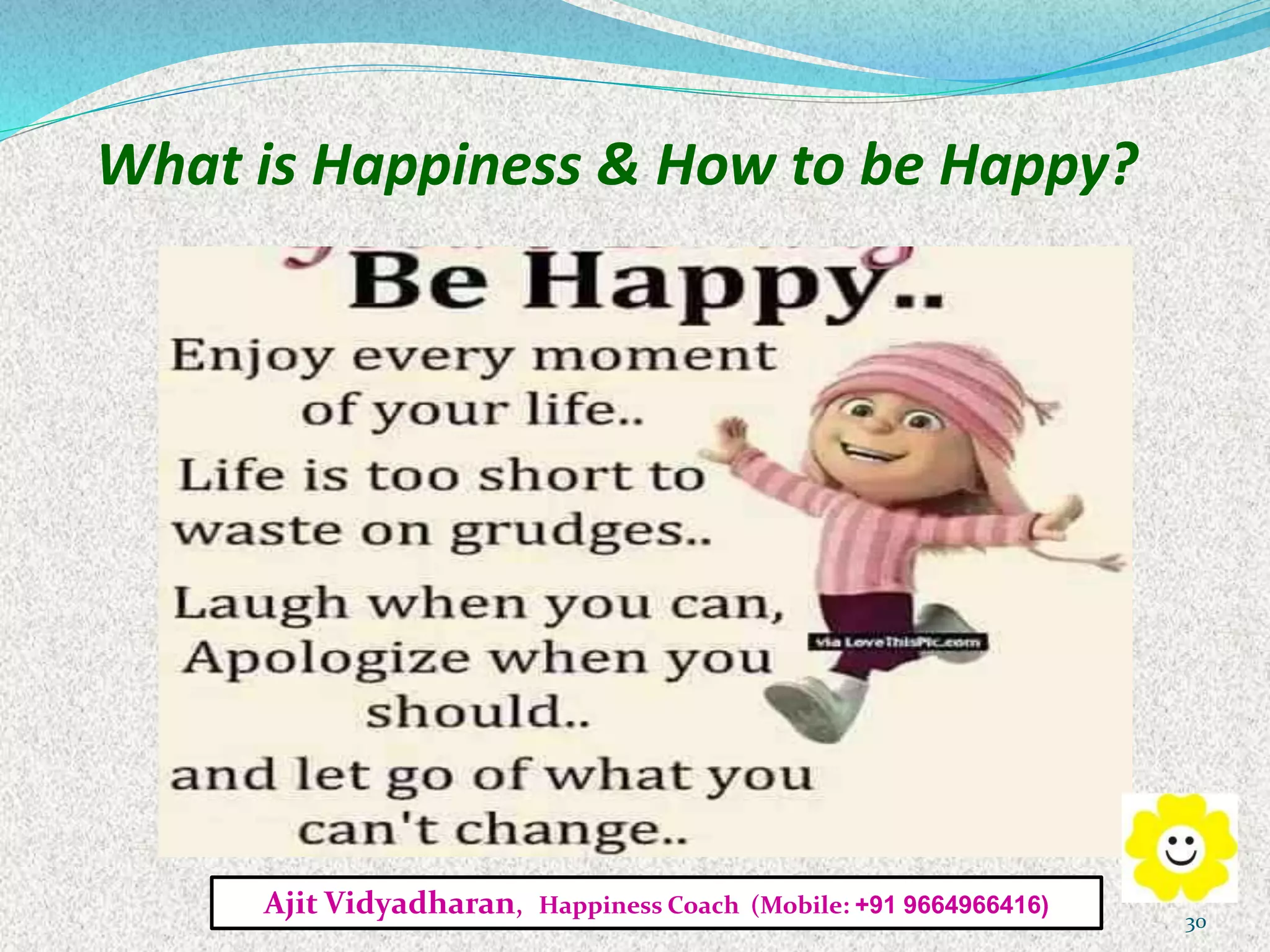 What is Happiness & How to be Happy?
Ajit Vidyadharan, Happiness Coach (Mobile: +91 9664966416)
30
 