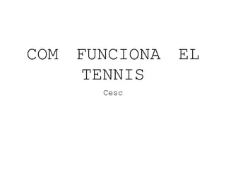 COM FUNCIONA EL
TENNIS
Cesc
 