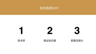 为何ICO 如何选择ICO？
技术好 商业知识感 前景⾜足够⼤大
1 2 3
 