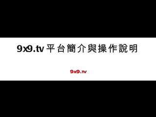 9x9.tv 平台簡介與操作說明 9x9.tv 