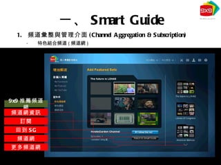 頻道彙整與管理介面 (Channel Aggregation & Subscription) 特色組合頻道 ( 頻道網 ) 一、 Smart Guide 9x9 推薦頻道網 頻道網資訊 訂閱 回到 SG 頻道網 更多頻道網 