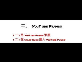 二、 YouTube Playlist ( 一 ) 用 YouTube Playlist 策展 ( 二 ) 在 Smart Guide 匯入 YouTube Playlist 