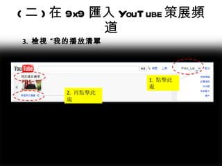 ( 二 ) 在 9x9 匯入 YouTube 策展頻道 1.  點擊此處 2.  再點擊此處 3.  檢視 “我的播放清單 