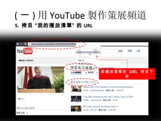 ( 一 ) 用 You T ube 製作策展頻道 將播放清單的  URL  拷貝下來 5.  拷貝 “我的播放清單” 的 URL 