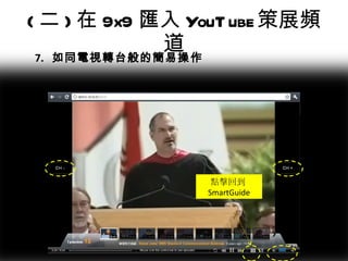 ( 二 ) 在 9x9 匯入 YouTube 策展頻道 點擊回到 SmartGuide 7.  如同電視轉台般的簡易操作 